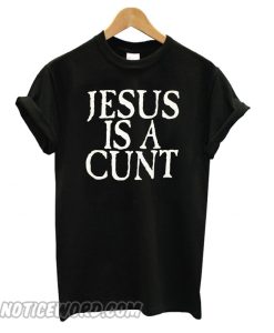 Jesus is a Fucking Cunt smooth T shirt