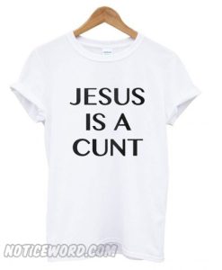 Jesus is a cunt Classic smooth T shirt