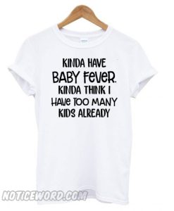 Kinda have Baby Fever kinda think I have too many kids already smooth T shirt