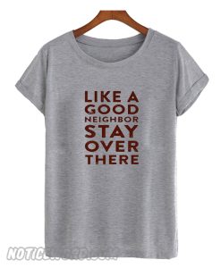 Like A Good Neighbor Stay Over There smooth T shirt