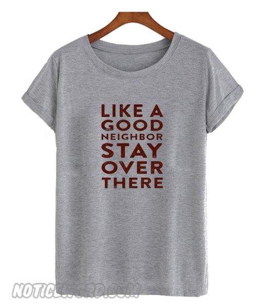 Like A Good Neighbor Stay Over There smooth T shirt