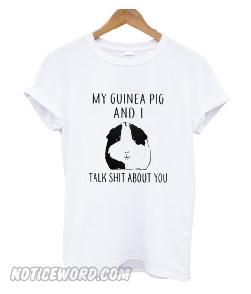 My Guinea Pig and I talk shit about You Unisex adult smooth T shirt