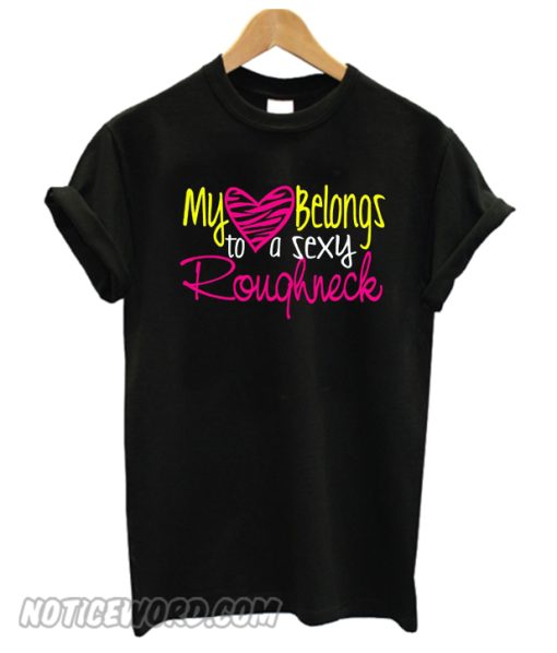 My Heart Belongs to a Sexy Roughneck smooth T-Shirt