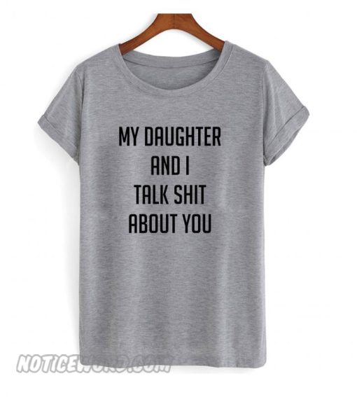 My daughter and I talk shit about you smooth T shirt