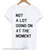 Not A Lot Going On The Moment smooth T shirt