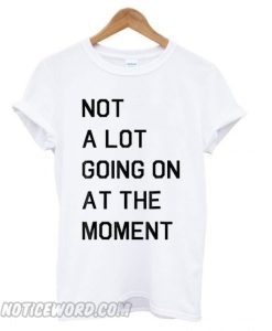 Not A Lot Going On The Moment smooth T shirt