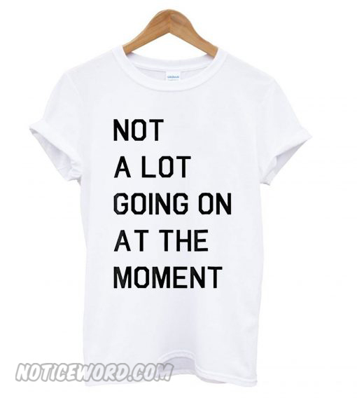 Not A Lot Going On The Moment smooth T shirt