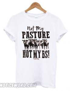 Not My Pasture Not My BS smooth T shirt