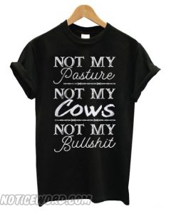 Not My Pasture Not My Cows Not My Bullshit smooth T shirt