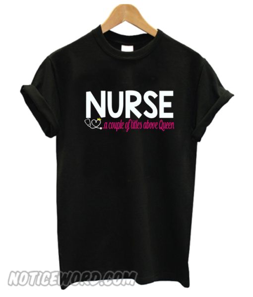 Nurse a couple of titles above Queen smooth T-Shirt