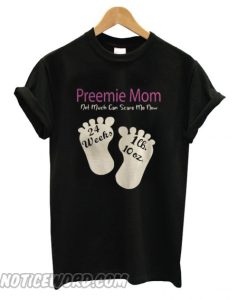 Preemie Mom Not Much Can Scare Me Now 24 Weeks 1lh 10 Oz smooth T shirt