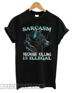 Sarcasm Because Killing Is Illegal Wolf smooth T shirt