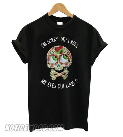 Skull I’m Sorry Did I Roll My Eyes Out Loud smooth T shirt