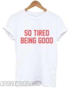 So Tired Being Good smooth T-Shirt