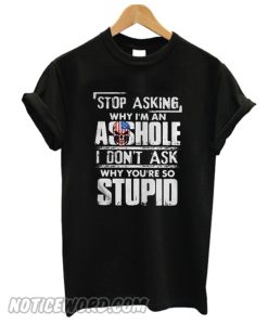 Stop asking why I'm an asshole smooth T-shirt