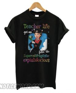 Teacher life got me feelin’ like supercalifragilisticexpialidocious smooth T shirt