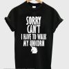 sorry can’t i have to walk my unicorn smooth T-shirt