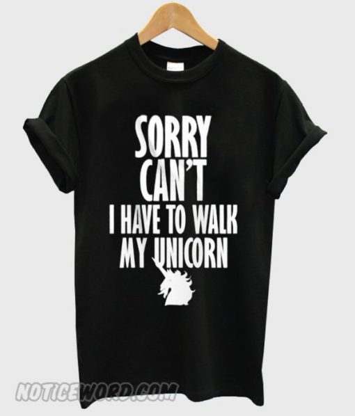 sorry can’t i have to walk my unicorn smooth T-shirt