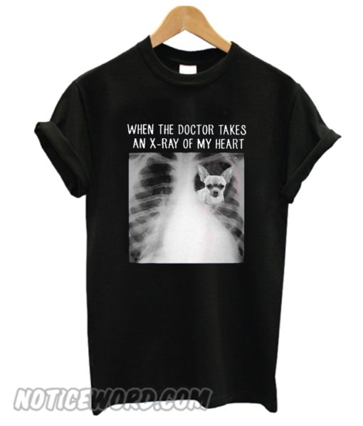 Chihuahua when the doctor takes an x-ray of my heart smooth T-shirt