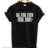 Do You Even Fish Bro smooth T-shirt