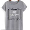 Don’t Be Happy Worry smooth T Shirt