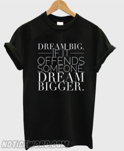 Dream BIG if it offends someone smooth T shirt