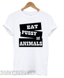 Eat Pussy Not Animal smooth T shirt