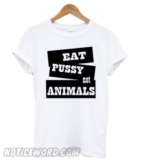 Eat Pussy Not Animal smooth T shirt