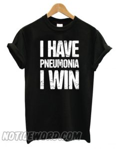 I Have Pneumonia I Win smooth T shirt