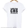 I Suffer From CRS Can’t Remember Shit smooth T-Shirt