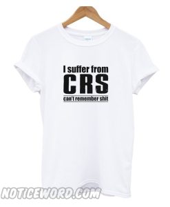 I Suffer From CRS Can’t Remember Shit smooth T-Shirt