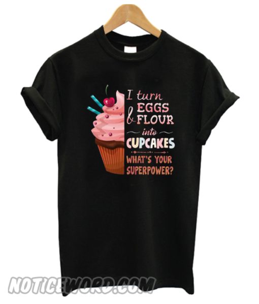 I Turn Eggs And Flour Into Cupcakes What’s Your Superpower smooth T-Shirt