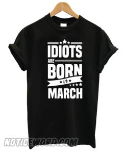 Idiots Are Born In March smooth T-shirt