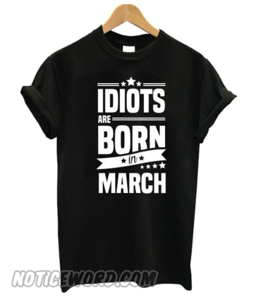 Idiots Are Born In March smooth T-shirt