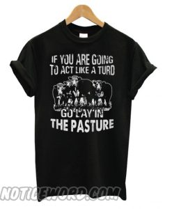 If You Are Going To Act Like A Turd Go Lay In The Pasture Cow Black smooth T shirt