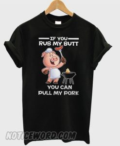 If You Rub My Butt You Can Pull My Pork smooth T-Shirt