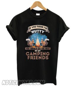 If you think I’m nutty you should see the rest of my camping friends smooth T-shirt