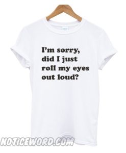 I'm Sorry Did I Just Roll My Eyes Out Loud Trending smooth T-shirt