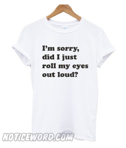 I'm Sorry Did I Just Roll My Eyes Out Loud Trending smooth T-shirt