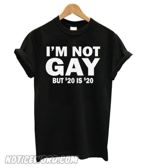 I’m Not Gay But 20 is Twenty Dollars smooth T shirt