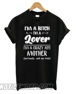 I’m a bitch i’m lover im a crazy ass mother smooth T shirt