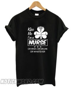 Kiss me I’m a Nurse Or Irish Or Drunk Or Whatever smooth T-Shirt