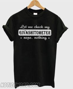 Let Me Check My Givashitometer Nope Nothing smooth T-Shirt