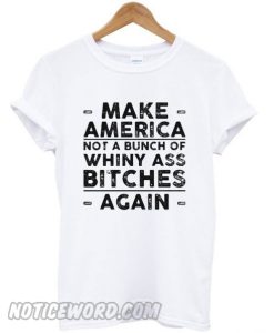 Make america not a bunch of whiny ass bitches again smooth T-shirt