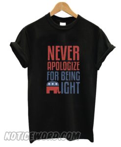 Never Apologize For Being Right smooth T Shirt