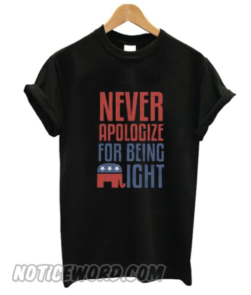 Never Apologize For Being Right smooth T Shirt