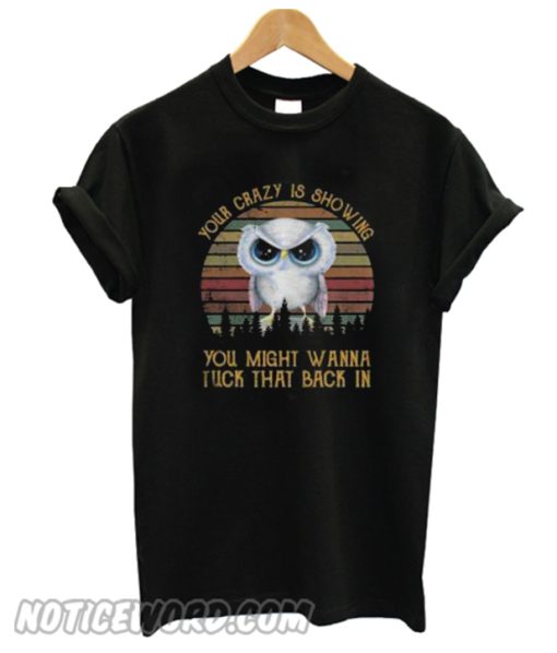 Owl your crazy is showing you might wanna tuck that back in smooth T-shirt