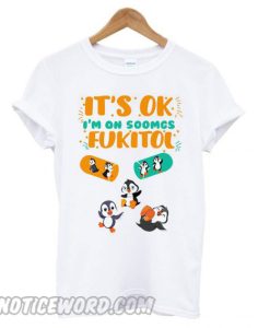 Penguins It’s ok I’m on 500mgs of fukitol smooth T shirt