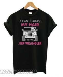 Please excuse my hair I drive a jeep wrangler smooth T shirt