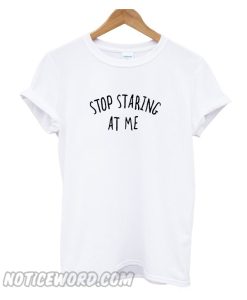 Stop Staring At Me smooth t shirts